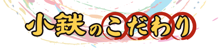 小鉄のこだわり